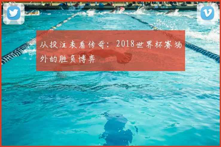 从投注表看传奇：2018世界杯赛场外的胜负博弈