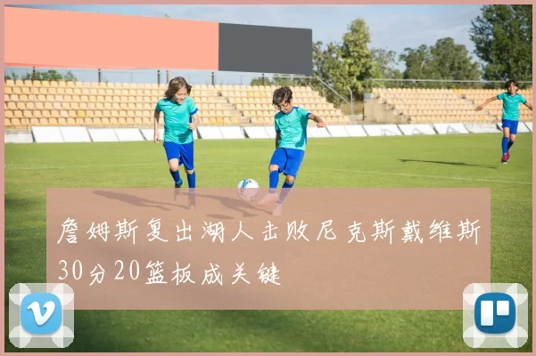 詹姆斯复出湖人击败尼克斯戴维斯30分20篮板成关键