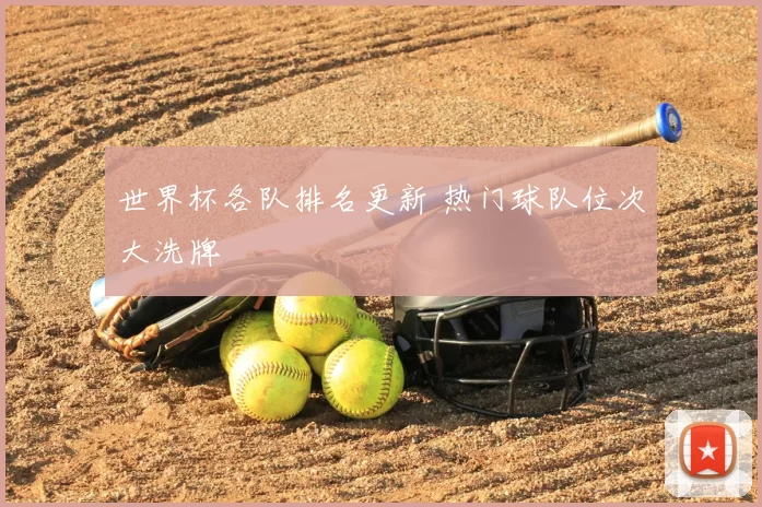 世界杯各队排名更新 热门球队位次大洗牌