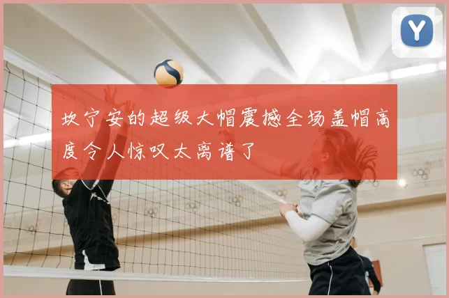 坎宁安的超级大帽震撼全场盖帽高度令人惊叹太离谱了